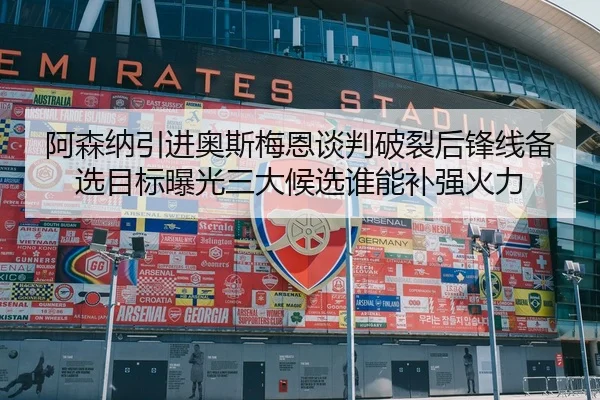 阿森纳引进奥斯梅恩谈判破裂后锋线备选目标曝光三大候选谁能补强火力