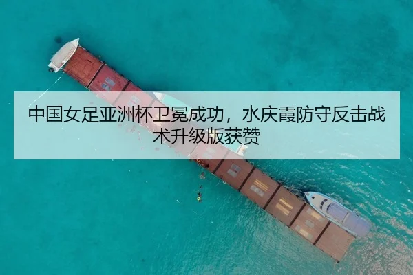 中国女足亚洲杯卫冕成功，水庆霞防守反击战术升级版获赞